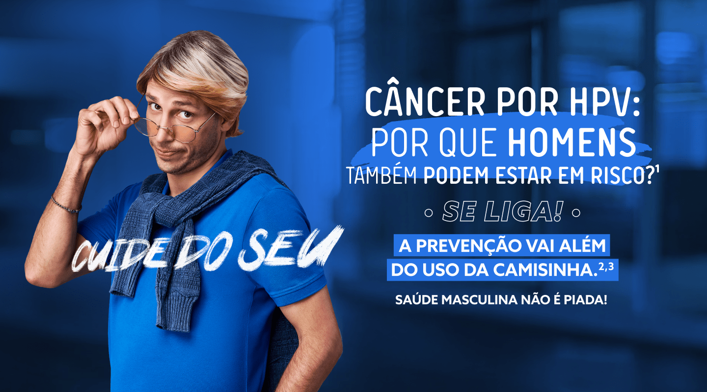 Câncer por HPV: Por que Homens tmabém podem estar em risco?1 Se Liga A prevenção vai além do uso da camisinha.2,3 Saúde Masculina não é piada! Cuide do Seu.