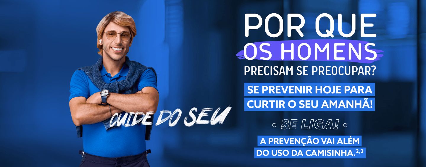 Por que os homens precisam de preocupar? Se prevenir hoje para curtir o seu amanhã! Se Liga! A prevenção vai além do uso da camisinha.2,3