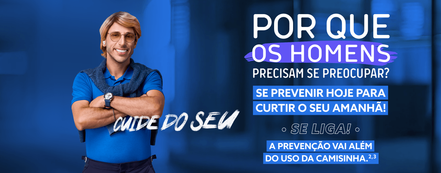 Por que os homens precisam de preocupar? Se prevenir hoje para curtir o seu amanhã! Se Liga! A prevenção vai além do uso da camisinha.2,3